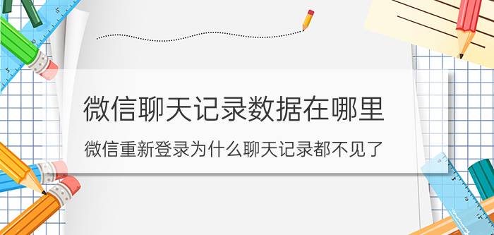 微信聊天记录数据在哪里 微信重新登录为什么聊天记录都不见了？